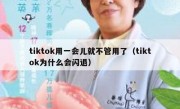tiktok用一会儿就不管用了（tiktok为什么会闪退）