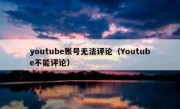youtube账号无法评论（Youtube不能评论）