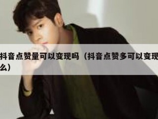 抖音点赞量可以变现吗（抖音点赞多可以变现么）