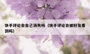 快手评论会自己消失吗（快手评论会被好友看到吗）