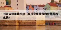 抖音去哪里找粉丝（在抖音里找我的粉丝团怎么找）