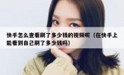 快手怎么查看刷了多少钱的视频呢（在快手上能看到自己刷了多少钱吗）