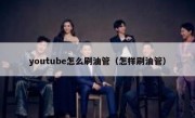 youtube怎么刷油管（怎样刷油管）