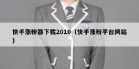 快手涨粉器下载2010（快手涨粉平台网站）