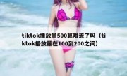 tiktok播放量500算限流了吗（tiktok播放量在100到200之间）