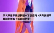 天气预报苹果版新版本下载官网（天气预报苹果版新版本下载官网免费）