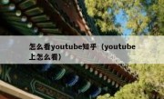 怎么看youtube知乎（youtube上怎么看）