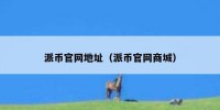 派币官网地址（派币官网商城）