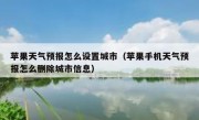 苹果天气预报怎么设置城市（苹果手机天气预报怎么删除城市信息）