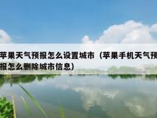 苹果天气预报怎么设置城市（苹果手机天气预报怎么删除城市信息）