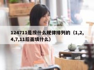 124711是按什么规律排列的（1,2,4,7,11后面填什么）