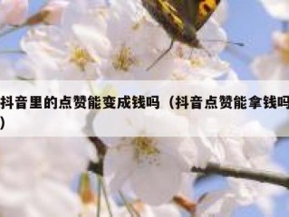 抖音里的点赞能变成钱吗（抖音点赞能拿钱吗）