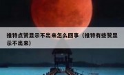 推特点赞显示不出来怎么回事（推特有些赞显示不出来）