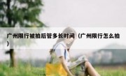 广州限行被拍后管多长时间（广州限行怎么拍）
