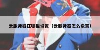 云服务器在哪里设置（云服务器怎么设置）