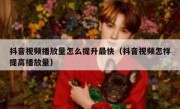 抖音视频播放量怎么提升最快（抖音视频怎样提高播放量）