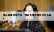 樱花直播账号共享（樱花直播账号共享怎么弄）