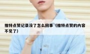 推特点赞记录没了怎么回事（推特点赞的内容不见了）