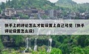 快手上的评论怎么才能设置上自己可见（快手评论设置怎么设）
