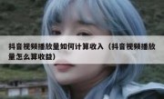 抖音视频播放量如何计算收入（抖音视频播放量怎么算收益）