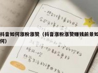抖音如何涨粉涨赞（抖音涨粉涨赞赚钱前景如何）