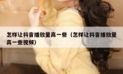 怎样让抖音播放量高一些（怎样让抖音播放量高一些视频）