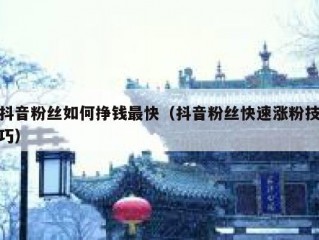 抖音粉丝如何挣钱最快（抖音粉丝快速涨粉技巧）