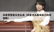 抖音获赞显示怎么关（抖音怎么取消自己的获赞数）