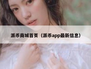 派币商城首页（派币app最新信息）