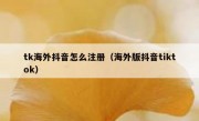 tk海外抖音怎么注册（海外版抖音tiktok）