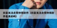 抖音关注点赞挣钱软件（抖音关注点赞挣钱软件是真的吗）