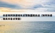 抖音如何快速增长点赞数量的方法（如何快速提高抖音点赞量）