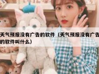 天气预报没有广告的软件（天气预报没有广告的软件叫什么）