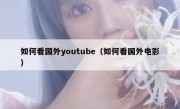 如何看国外youtube（如何看国外电影）