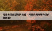 阿里云国际版购买教程（阿里云国际版和国内版区别）