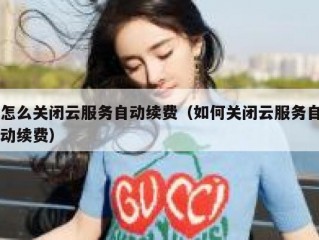 怎么关闭云服务自动续费（如何关闭云服务自动续费）
