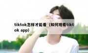 tiktok怎样才能看（如何观看tiktok app）