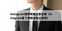 instagram视频观看记录在哪（instagram看了视频会有记录吗）