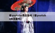 看youtube费流量吗（看youtube耗流量吗）