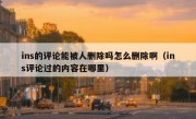 ins的评论能被人删除吗怎么删除啊（ins评论过的内容在哪里）