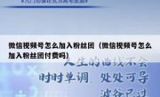 微信视频号怎么加入粉丝团（微信视频号怎么加入粉丝团付费吗）