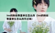ins的粉丝数量单位怎么改（ins的粉丝数量单位怎么改不过来）
