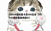 tiktok播放量卡在500左右（tiktok播放量越来越少）