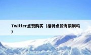 Twitter点赞购买（推特点赞有限制吗）
