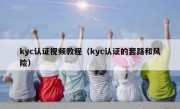 kyc认证视频教程（kyc认证的套路和风险）