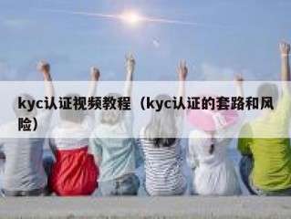 kyc认证视频教程（kyc认证的套路和风险）