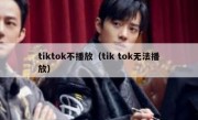 tiktok不播放（tik tok无法播放）