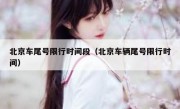北京车尾号限行时间段（北京车辆尾号限行时间）