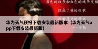 华为天气预报下载安装最新版本（华为天气app下载安装最新版）
