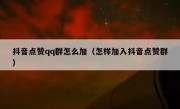 抖音点赞qq群怎么加（怎样加入抖音点赞群）